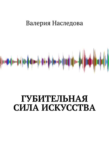 Валерия Наследова - Губительная сила искусства