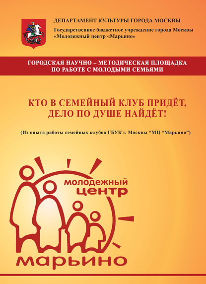 Коллектив авторов - Кто в семейный клуб придёт, дело по душе найдёт! (Из опыта работы семейных клубов ГБУК г. Москвы «МЦ „Марьино“)