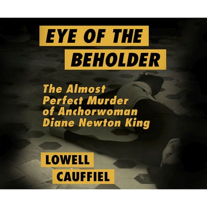 

Eye of the Beholder - The Almost Perfect Murder of Anchorwoman Diane Newton King (Unabridged)