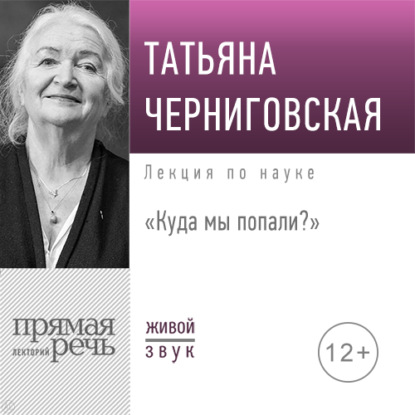 Т. В. Черниговская — Лекция «Куда мы попали?»