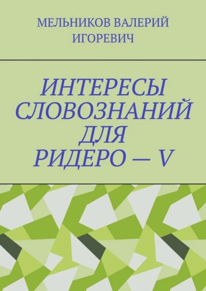 Обложка книги ИНТЕРЕСЫ СЛОВОЗНАНИЙ ДЛЯ РИДЕРО – V, Валерий Игоревич Мельников