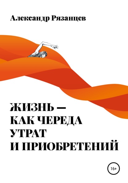 Александр Николаевич Рязанцев — Жизнь – как череда утрат и приобретений