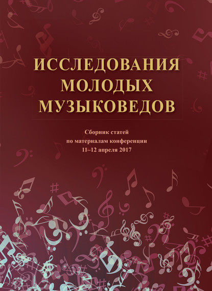 Коллектив авторов - Исследования молодых музыковедов. Сборник статей по материалам конференции 11-12 апреля 2017 года