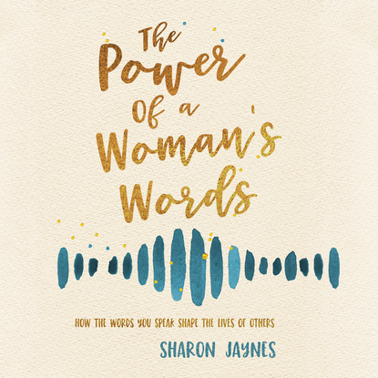 The Power of a Woman's Words - How the Words You Speak Shape the Lives of Others (Unabridged) - Sharon Jaynes