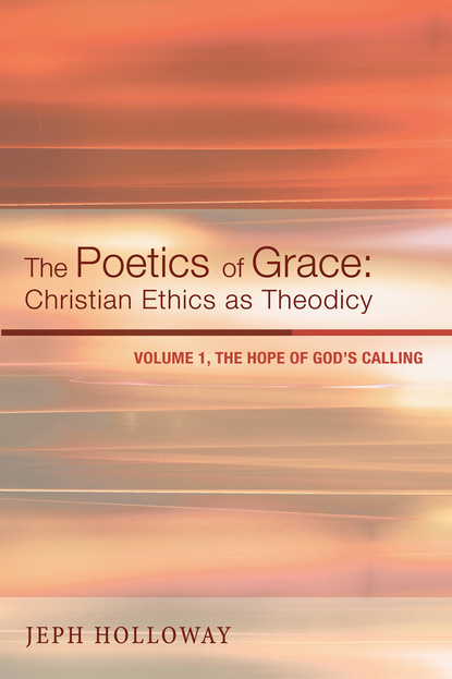 Jeph Holloway - The Poetics of Grace: Christian Ethics as Theodicy