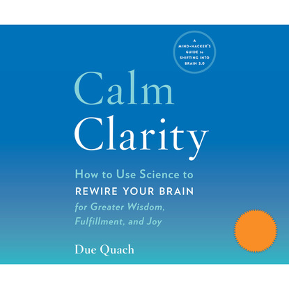 

Calm Clarity - How to Use Science to Rewire Your Brain for Greater Wisdom, Fulfillment, and Joy (Unabridged)