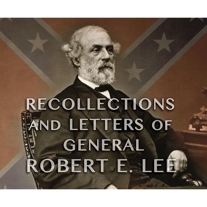 

Recollections and Letters of General Robert E. Lee (Unabridged)
