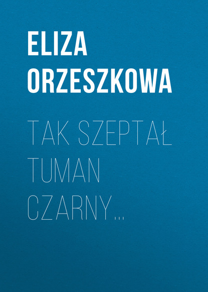 Tak szeptał tuman czarny… (Eliza Orzeszkowa). 