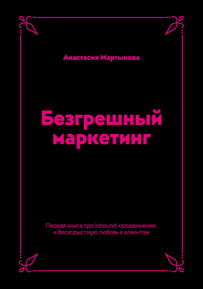 Анастасия Мартынова - Безгрешный маркетинг. Первая книга про inbound-продвижение и бескорыстную любовь к клиентам