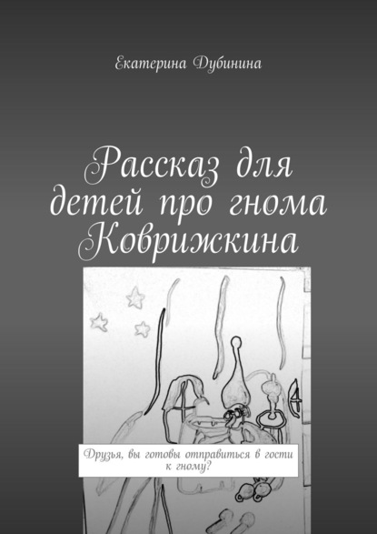 Екатерина Дубинина - Рассказ для детей про гнома Коврижкина