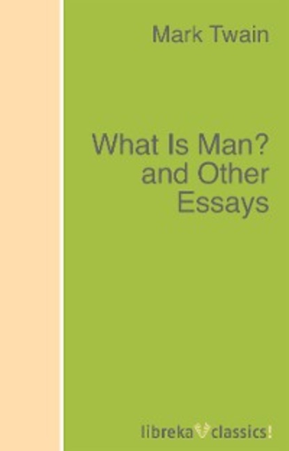 Марк Твен - What Is Man? and Other Essays