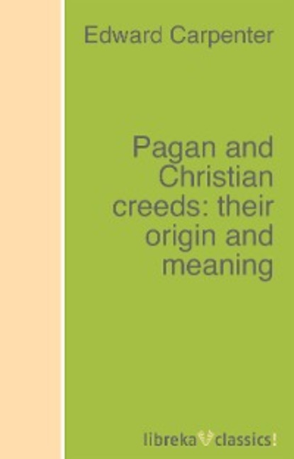 Edward Carpenter - Pagan and Christian creeds: their origin and meaning