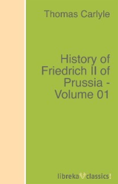 Томас Карлейль — History of Friedrich II of Prussia - Volume 01