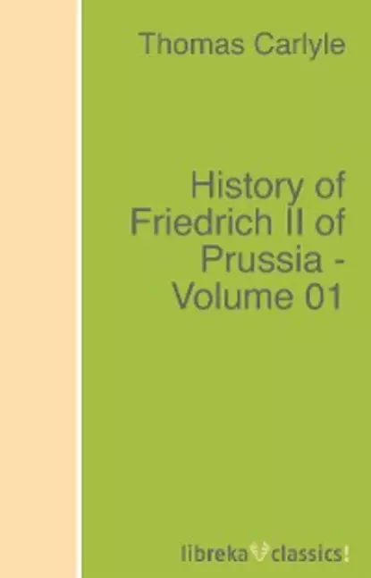 Обложка книги History of Friedrich II of Prussia - Volume 01, Томас Карлейль