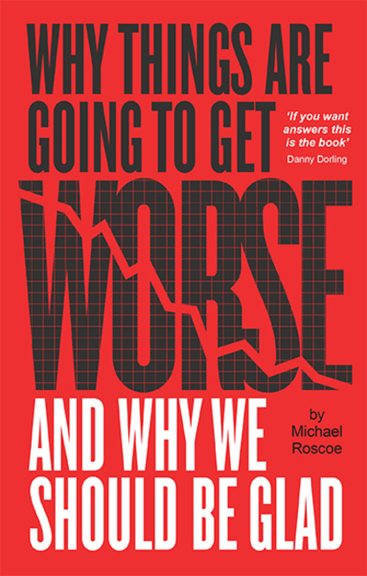 Michael Roscoe - Why Things Are Going to Get Worse - And Why We Should Be Glad