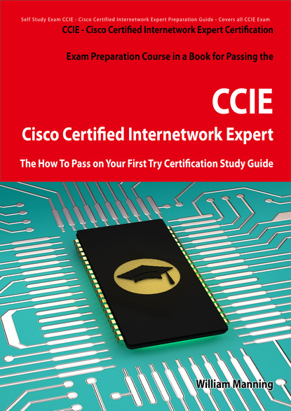 William Manning - Cisco Certified Internetwork Expert - CCIE Certification Exam Preparation Course in a Book for Passing the Cisco Certified Internetwork Expert - CCIE Exam - The How To Pass on Your First Try Certification Study Guide