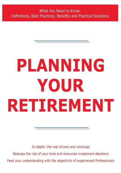 James Smith - Planning Your Retirement - What You Need to Know: Definitions, Best Practices, Benefits and Practical Solutions