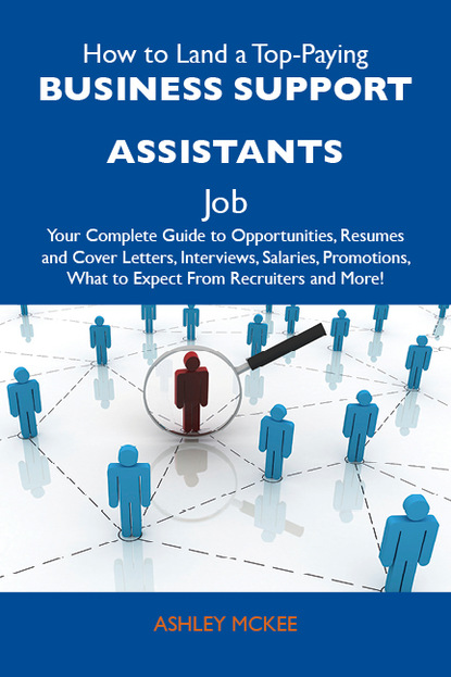 Mckee Ashley - How to Land a Top-Paying Business support assistants Job: Your Complete Guide to Opportunities, Resumes and Cover Letters, Interviews, Salaries, Promotions, What to Expect From Recruiters and More