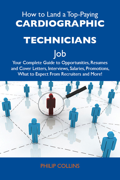 Collins Philip - How to Land a Top-Paying Cardiographic technicians Job: Your Complete Guide to Opportunities, Resumes and Cover Letters, Interviews, Salaries, Promotions, What to Expect From Recruiters and More