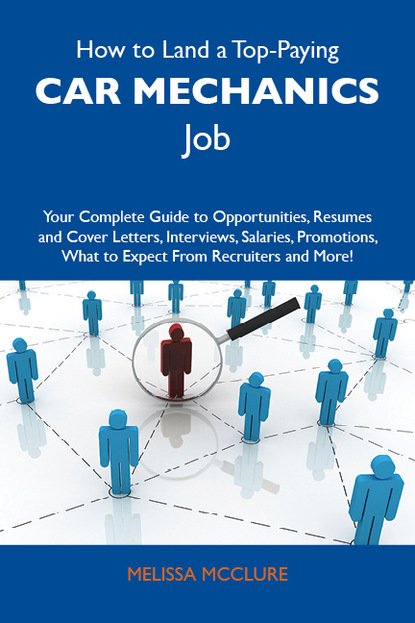 Mcclure Melissa - How to Land a Top-Paying Car mechanics Job: Your Complete Guide to Opportunities, Resumes and Cover Letters, Interviews, Salaries, Promotions, What to Expect From Recruiters and More