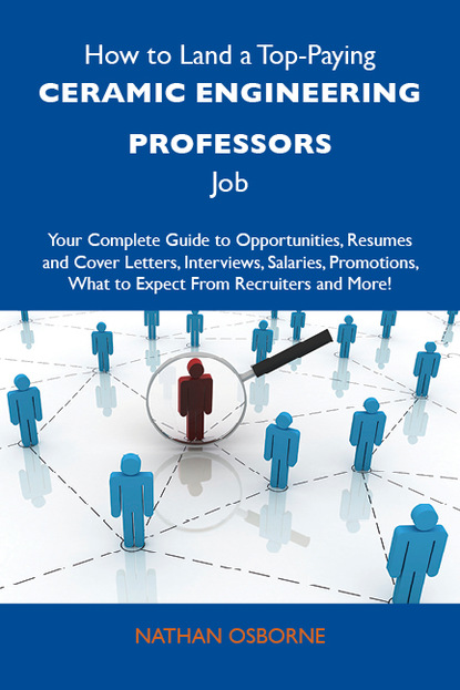 Osborne Nathan - How to Land a Top-Paying Ceramic engineering professors Job: Your Complete Guide to Opportunities, Resumes and Cover Letters, Interviews, Salaries, Promotions, What to Expect From Recruiters and More