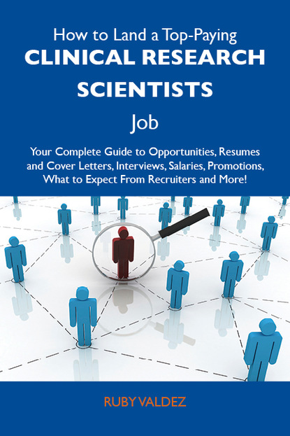 Valdez Ruby - How to Land a Top-Paying Clinical research scientists Job: Your Complete Guide to Opportunities, Resumes and Cover Letters, Interviews, Salaries, Promotions, What to Expect From Recruiters and More