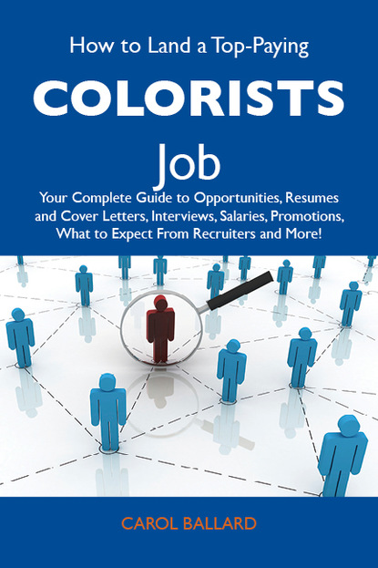 Ballard Carol - How to Land a Top-Paying Colorists Job: Your Complete Guide to Opportunities, Resumes and Cover Letters, Interviews, Salaries, Promotions, What to Expect From Recruiters and More