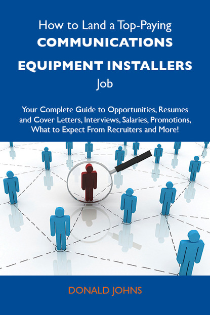 Johns Donald - How to Land a Top-Paying Communications equipment installers Job: Your Complete Guide to Opportunities, Resumes and Cover Letters, Interviews, Salaries, Promotions, What to Expect From Recruiters and More