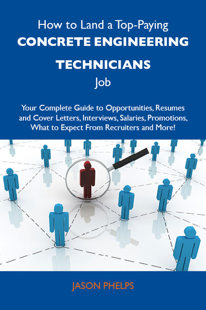 Phelps Jason - How to Land a Top-Paying Concrete engineering technicians Job: Your Complete Guide to Opportunities, Resumes and Cover Letters, Interviews, Salaries, Promotions, What to Expect From Recruiters and More