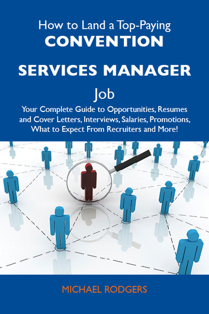 Rodgers Michael - How to Land a Top-Paying Convention services manager Job: Your Complete Guide to Opportunities, Resumes and Cover Letters, Interviews, Salaries, Promotions, What to Expect From Recruiters and More