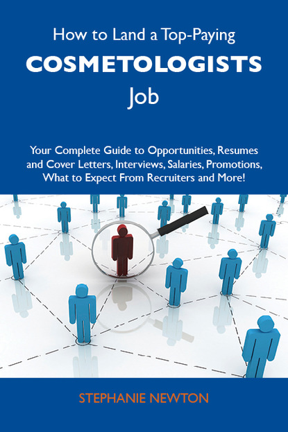 Newton Stephanie - How to Land a Top-Paying Cosmetologists Job: Your Complete Guide to Opportunities, Resumes and Cover Letters, Interviews, Salaries, Promotions, What to Expect From Recruiters and More