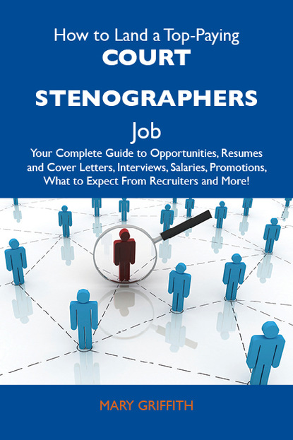 Griffith Mary - How to Land a Top-Paying Court stenographers Job: Your Complete Guide to Opportunities, Resumes and Cover Letters, Interviews, Salaries, Promotions, What to Expect From Recruiters and More