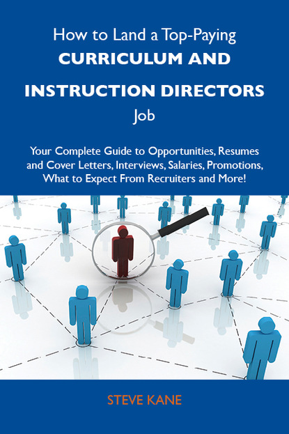 Kane Steve - How to Land a Top-Paying Curriculum and instruction directors Job: Your Complete Guide to Opportunities, Resumes and Cover Letters, Interviews, Salaries, Promotions, What to Expect From Recruiters and More