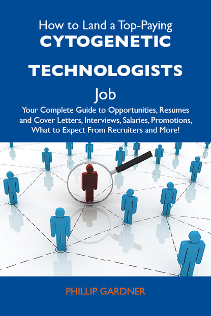 Gardner Phillip - How to Land a Top-Paying Cytogenetic technologists Job: Your Complete Guide to Opportunities, Resumes and Cover Letters, Interviews, Salaries, Promotions, What to Expect From Recruiters and More