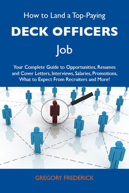 Frederick Gregory - How to Land a Top-Paying Deck officers Job: Your Complete Guide to Opportunities, Resumes and Cover Letters, Interviews, Salaries, Promotions, What to Expect From Recruiters and More