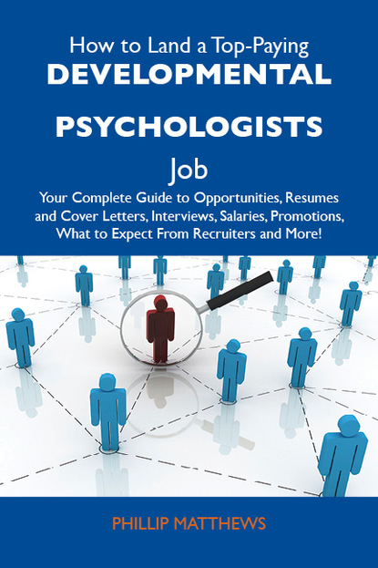 Matthews Phillip - How to Land a Top-Paying Developmental psychologists Job: Your Complete Guide to Opportunities, Resumes and Cover Letters, Interviews, Salaries, Promotions, What to Expect From Recruiters and More