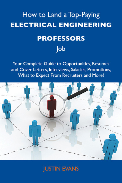 Evans Justin - How to Land a Top-Paying Electrical engineering professors Job: Your Complete Guide to Opportunities, Resumes and Cover Letters, Interviews, Salaries, Promotions, What to Expect From Recruiters and More