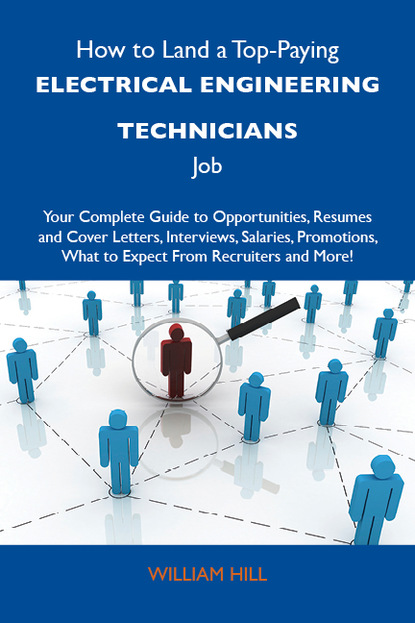 Hill William - How to Land a Top-Paying Electrical engineering technicians Job: Your Complete Guide to Opportunities, Resumes and Cover Letters, Interviews, Salaries, Promotions, What to Expect From Recruiters and More