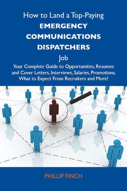 Finch Phillip - How to Land a Top-Paying Emergency communications dispatchers Job: Your Complete Guide to Opportunities, Resumes and Cover Letters, Interviews, Salaries, Promotions, What to Expect From Recruiters and More