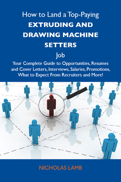 Lamb Nicholas - How to Land a Top-Paying Extruding and drawing machine setters Job: Your Complete Guide to Opportunities, Resumes and Cover Letters, Interviews, Salaries, Promotions, What to Expect From Recruiters and More