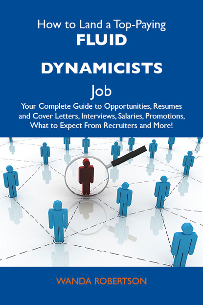 Robertson Wanda - How to Land a Top-Paying Fluid dynamicists Job: Your Complete Guide to Opportunities, Resumes and Cover Letters, Interviews, Salaries, Promotions, What to Expect From Recruiters and More