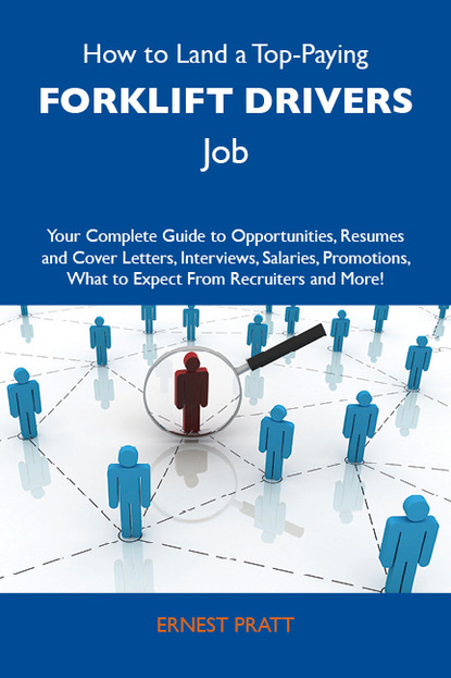 Pratt Ernest - How to Land a Top-Paying Forklift drivers Job: Your Complete Guide to Opportunities, Resumes and Cover Letters, Interviews, Salaries, Promotions, What to Expect From Recruiters and More