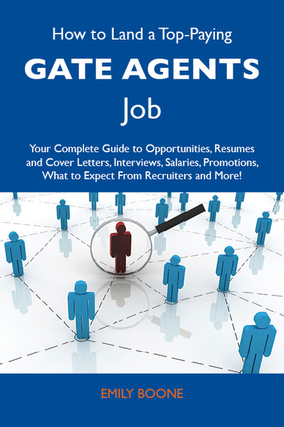 Boone Emily - How to Land a Top-Paying Gate agents Job: Your Complete Guide to Opportunities, Resumes and Cover Letters, Interviews, Salaries, Promotions, What to Expect From Recruiters and More