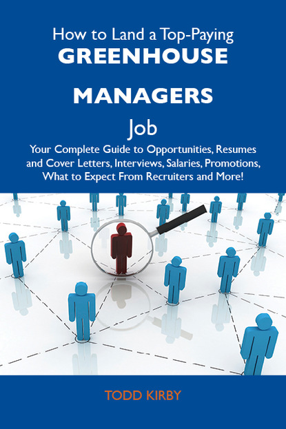 Kirby Todd - How to Land a Top-Paying Greenhouse managers Job: Your Complete Guide to Opportunities, Resumes and Cover Letters, Interviews, Salaries, Promotions, What to Expect From Recruiters and More