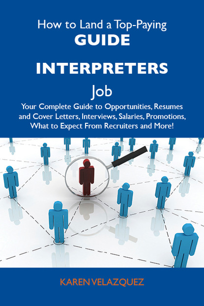 Velazquez Karen - How to Land a Top-Paying Guide interpreters Job: Your Complete Guide to Opportunities, Resumes and Cover Letters, Interviews, Salaries, Promotions, What to Expect From Recruiters and More