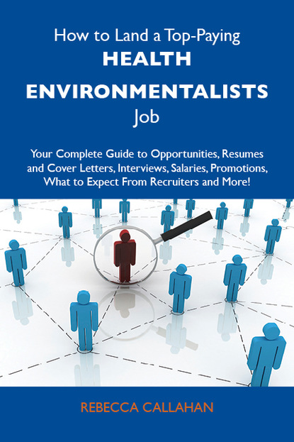 Callahan Rebecca - How to Land a Top-Paying Health environmentalists Job: Your Complete Guide to Opportunities, Resumes and Cover Letters, Interviews, Salaries, Promotions, What to Expect From Recruiters and More