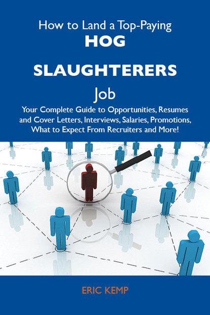 Kemp Eric - How to Land a Top-Paying Hog slaughterers Job: Your Complete Guide to Opportunities, Resumes and Cover Letters, Interviews, Salaries, Promotions, What to Expect From Recruiters and More