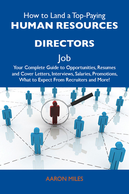 Miles Aaron - How to Land a Top-Paying Human resources directors Job: Your Complete Guide to Opportunities, Resumes and Cover Letters, Interviews, Salaries, Promotions, What to Expect From Recruiters and More