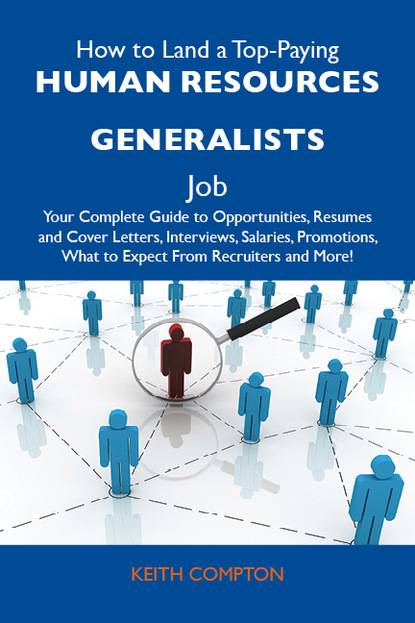 Compton Keith - How to Land a Top-Paying Human resources generalists Job: Your Complete Guide to Opportunities, Resumes and Cover Letters, Interviews, Salaries, Promotions, What to Expect From Recruiters and More