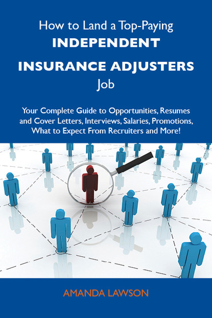 Lawson Amanda - How to Land a Top-Paying Independent insurance adjusters Job: Your Complete Guide to Opportunities, Resumes and Cover Letters, Interviews, Salaries, Promotions, What to Expect From Recruiters and More